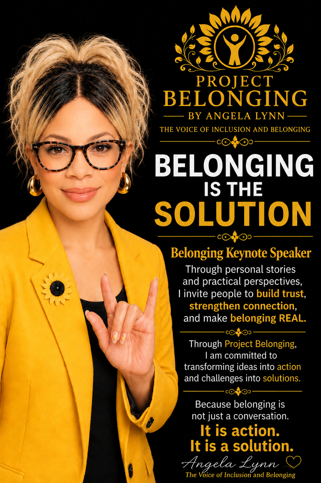 Project Belonging speaker poster featuring Angela Lynn in a gold blazer making the ASL I love you sign. Belonging is the solution. Belonging Keynote Speaker. Through personal stories and practical perspectives, I invite people to build trust, strengthen connection, and make belonging REAL. Through Project Belonging, I am committed to transforming ideas into action and challenges into solutions. Because belonging is not just a conversation. It is action. It is a solution.